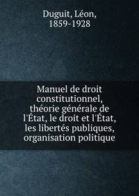 Manuel de droit constitutionnel, th?orie g?n?rale de l'?tat, le droit et l'?tat, les libert?s publiques, organisation politique