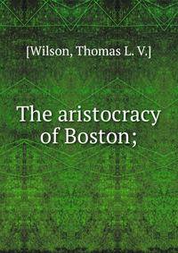 The aristocracy of Boston;