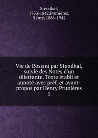 Vie de Rossini par Stendhal, suivie des Notes d'un dilettante. Texte ?tabli et annot? avec pr?f. et avant-propos par Henry Pruni?res