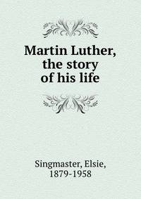 Martin Luther, the story of his life