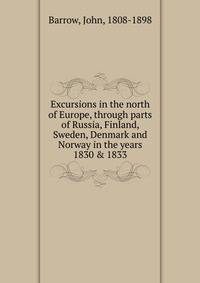 Excursions in the north of Europe, through parts of Russia, Finland, Sweden, Denmark and Norway in the years 1830 &amp; 1833
