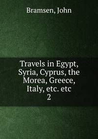 Travels in Egypt, Syria, Cyprus, the Morea, Greece, Italy, etc. etc. 2