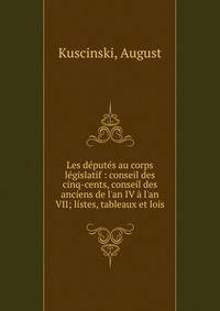 Les d?put?s au corps l?gislatif : conseil des cinq-cents, conseil des anciens de l'an IV ? l'an VII; listes, tableaux et lois