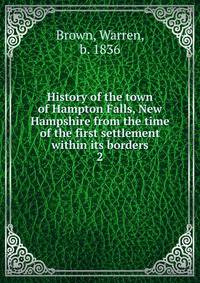 History of the town of Hampton Falls, New Hampshire from the time of the first settlement within its borders. 2