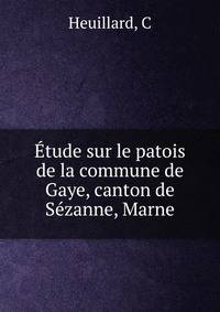 Etude sur le patois de la commune de Gaye, canton de Sezanne, Marne