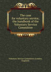 The case for voluntary service; the handbook of the Voluntary Service Committee