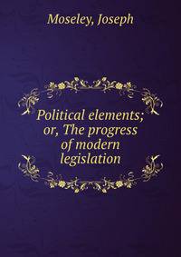 Political elements; or, The progress of modern legislation