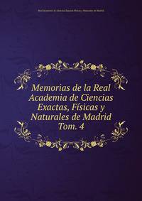 Memorias de la Real Academia de Ciencias Exactas, Fsicas y Naturales de Madrid. Tom. 4
