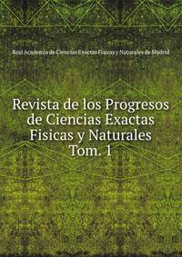 Revista de los Progresos de Ciencias Exactas Fisicas y Naturales. Tom. 1