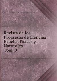Revista de los Progresos de Ciencias Exactas Fisicas y Naturales. Tom. 9