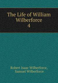 The Life of William Wilberforce. 4