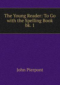 The Young Reader: To Go with the Spelling Book. bk. 1