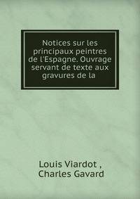 Notices sur les principaux peintres de l'Espagne. Ouvrage servant de texte aux gravures de la .