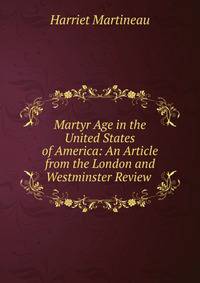 Martyr Age in the United States of America: An Article from the London and Westminster Review .