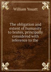 The obligation and extent of humanity to brutes, principally considered with reference to the .