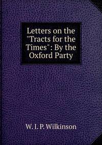Letters on the "Tracts for the Times": By the Oxford Party