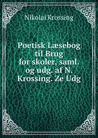 Poetisk L?sebog til Brug for skoler, saml. og udg. af N. Krossing. Ze Udg