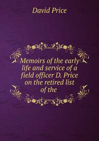 Memoirs of the early life and service of a field officer D. Price on the retired list of the .