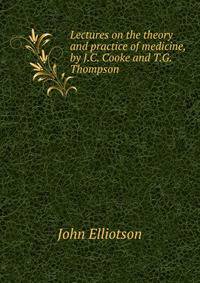Lectures on the theory and practice of medicine, by J.C. Cooke and T.G. Thompson