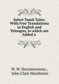 Select Tamil Tales: With Free Translations in English and Teloogoo, to which are Added a .