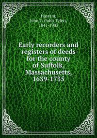 Early recorders and registers of deeds for the county of Suffolk, Massachusetts, 1639-1735