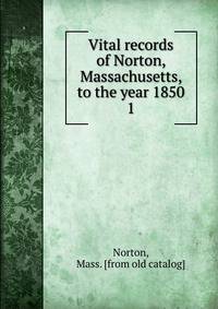 Vital records of Norton, Massachusetts, to the year 1850. 1