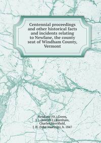 Centennial proceedings and other historical facts and incidents relating to Newfane, the county seat of Windham County, Vermont