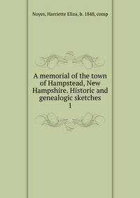 A memorial of the town of Hampstead, New Hampshire. Historic and genealogic sketches. 1
