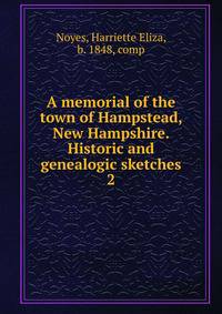 A memorial of the town of Hampstead, New Hampshire. Historic and genealogic sketches. 2