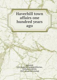 Haverhill town affairs one hundred years ago