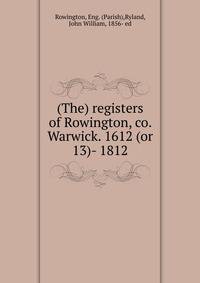 (The) registers of Rowington, co. Warwick. 1612 (or 13)- 1812