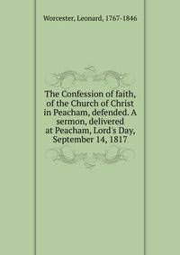 The Confession of faith, of the Church of Christ in Peacham, defended. A sermon, delivered at Peacham, Lord's Day, September 14, 1817
