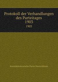 Protokoll der Verhandlungen des Parteitages. 1903