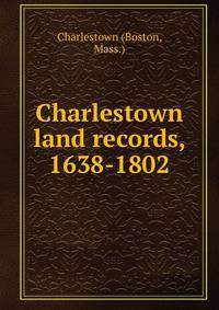Charlestown land records, 1638-1802