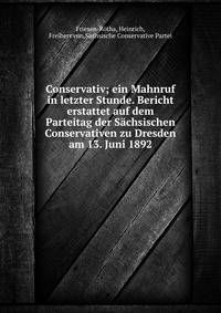 Conservativ; ein Mahnruf in letzter Stunde. Bericht erstattet auf dem Parteitag der Sachsischen Conservativen zu Dresden am 13. Juni 1892