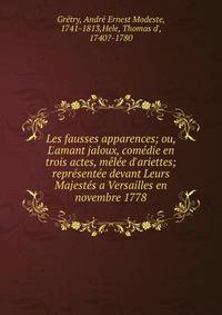 Les fausses apparences; ou, L'amant jaloux, com?die en trois actes, m?l?e d'ariettes; repr?sent?e devant Leurs Majest?s a Versailles en novembre 1778