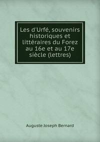 Les d'Urf?, souvenirs historiques et litt?raires du Forez au 16e et au 17e si?cle (lettres).