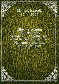 Gibbon's account of Christianity considered: : together with some strictures on Hume's Dialogues concerning natural religion.