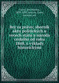 Boj za pravo; sbornik aktu politickych u vecech statu a naroda ceskeho od roku 1848, s vyklady historickymi