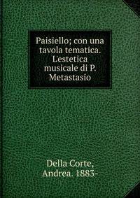 Paisiello; con una tavola tematica. L'estetica musicale di P. Metastasio