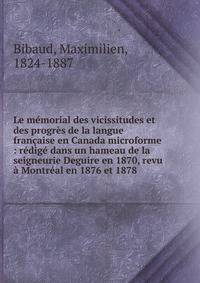 Le memorial des vicissitudes et des progres de la langue francaise en Canada microforme : redige dans un hameau de la seigneurie Deguire en 1870, revu a Montreal en 1876 et 1878