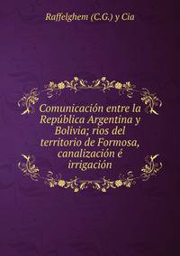 Comunicacion entre la Republica Argentina y Bolivia; rios del territorio de Formosa, canalizacion e irrigacion