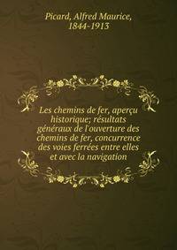 Les chemins de fer, aper?u historique; r?sultats g?n?raux de l'ouverture des chemins de fer, concurrence des voies ferr?es entre elles et avec la navigation
