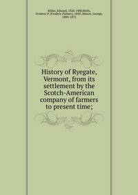 History of Ryegate, Vermont, from its settlement by the Scotch-American company of farmers to present time;