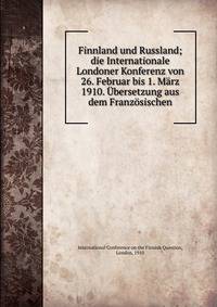 Finnland und Russland; die Internationale Londoner Konferenz von 26. Februar bis 1. Marz 1910. Ubersetzung aus dem Franzosischen