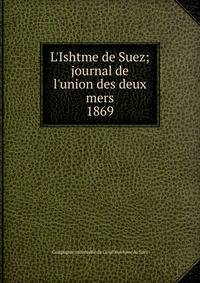 L'Ishtme de Suez; journal de l'union des deux mers