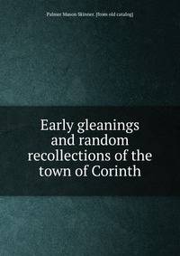 Early gleanings and random recollections of the town of Corinth