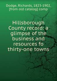 Hillsborough County record: a glimpse of the business and resources fo thirty-one towns