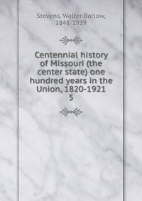 Centennial history of Missouri (the center state) one hundred years in the Union, 1820-1921. 5