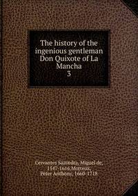 The history of the ingenious gentleman Don Quixote of La Mancha.. 3